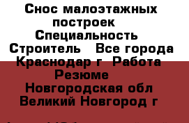 Снос малоэтажных построек  › Специальность ­ Строитель - Все города, Краснодар г. Работа » Резюме   . Новгородская обл.,Великий Новгород г.